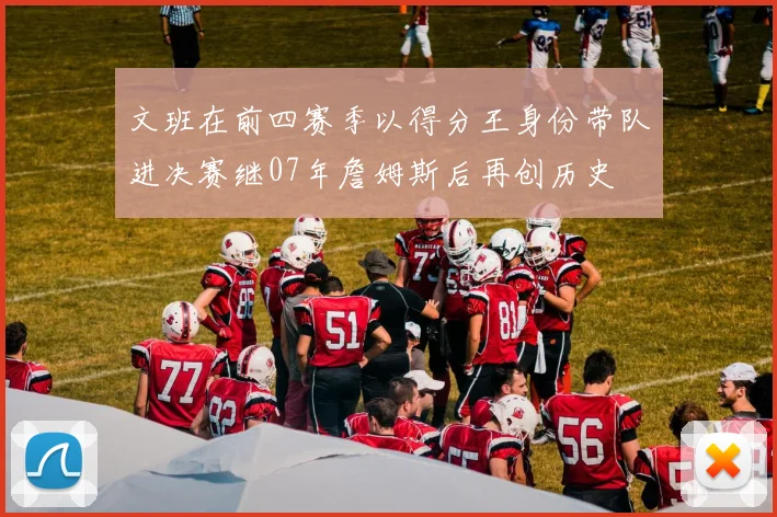 文班在前四赛季以得分王身份带队进决赛继07年詹姆斯后再创历史
