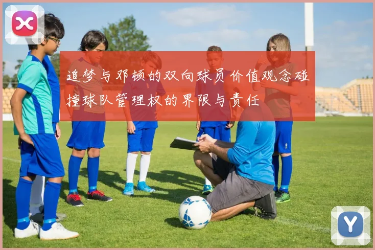 追梦与邓顿的双向球员价值观念碰撞球队管理权的界限与责任
