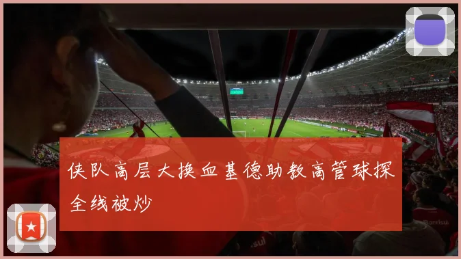 侠队高层大换血基德助教高管球探全线被炒
